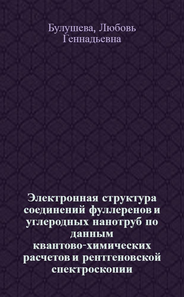 Электронная структура соединений фуллеренов и углеродных нанотруб по данным квантово-химических расчетов и рентгеновской спектроскопии : автореф. дис. на соиск. учен. степ. д-ра хим. наук : специальность 02.00.04 <Физ. химия>