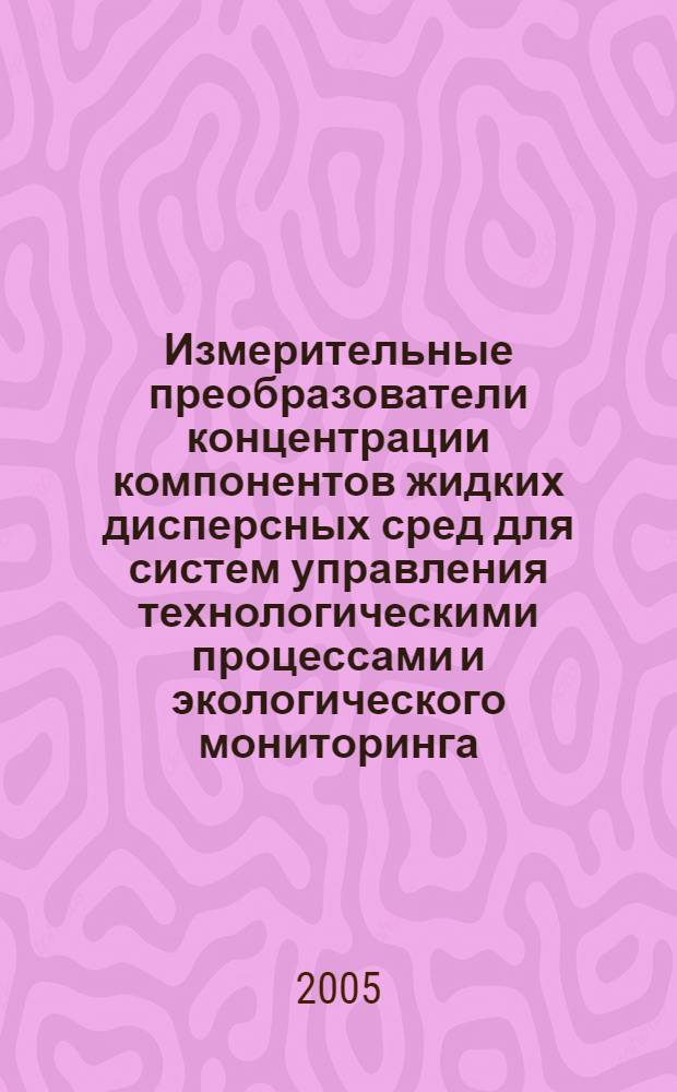 Измерительные преобразователи концентрации компонентов жидких дисперсных сред для систем управления технологическими процессами и экологического мониторинга : автореф. дис. на соиск. учен. степ. д-ра техн. наук : специальность 05.13.05 <Элементы и устройства вычисл. техники и систем упр.>