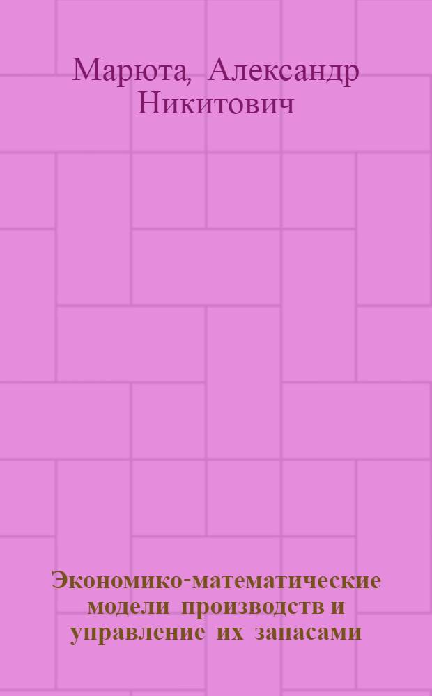 Экономико-математические модели производств и управление их запасами : монография