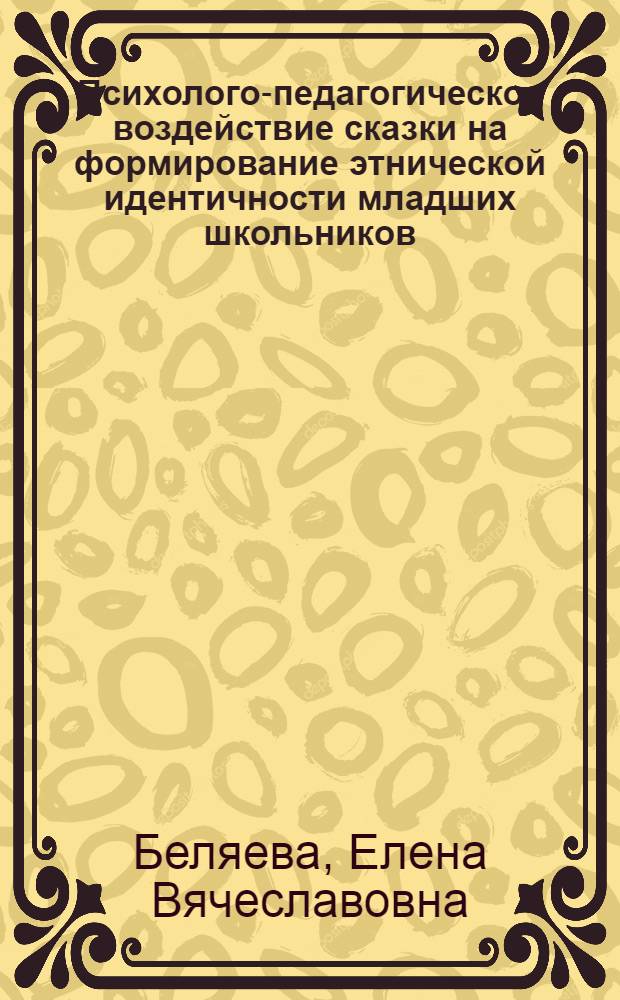 Психолого-педагогическое воздействие сказки на формирование этнической идентичности младших школьников : автореф. дис. на соиск. учен. степ. канд. психол. наук : специальность 19.00.07 <Пед. психология>