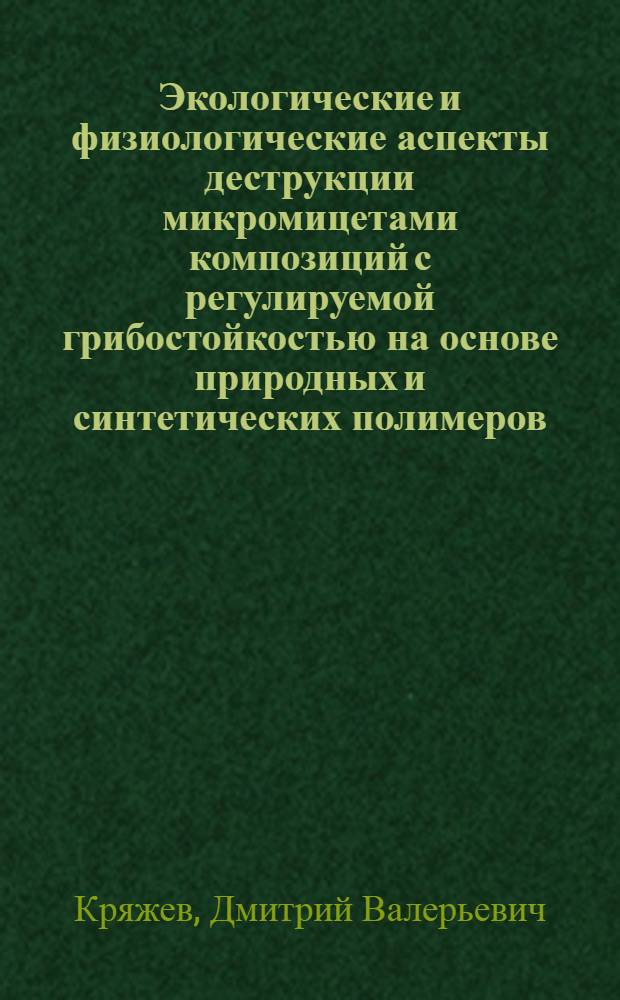 Экологические и физиологические аспекты деструкции микромицетами композиций с регулируемой грибостойкостью на основе природных и синтетических полимеров : автореф. дис. на соиск. учен. степ. канд. биол. наук : специальность 03.00.16 <Экология>