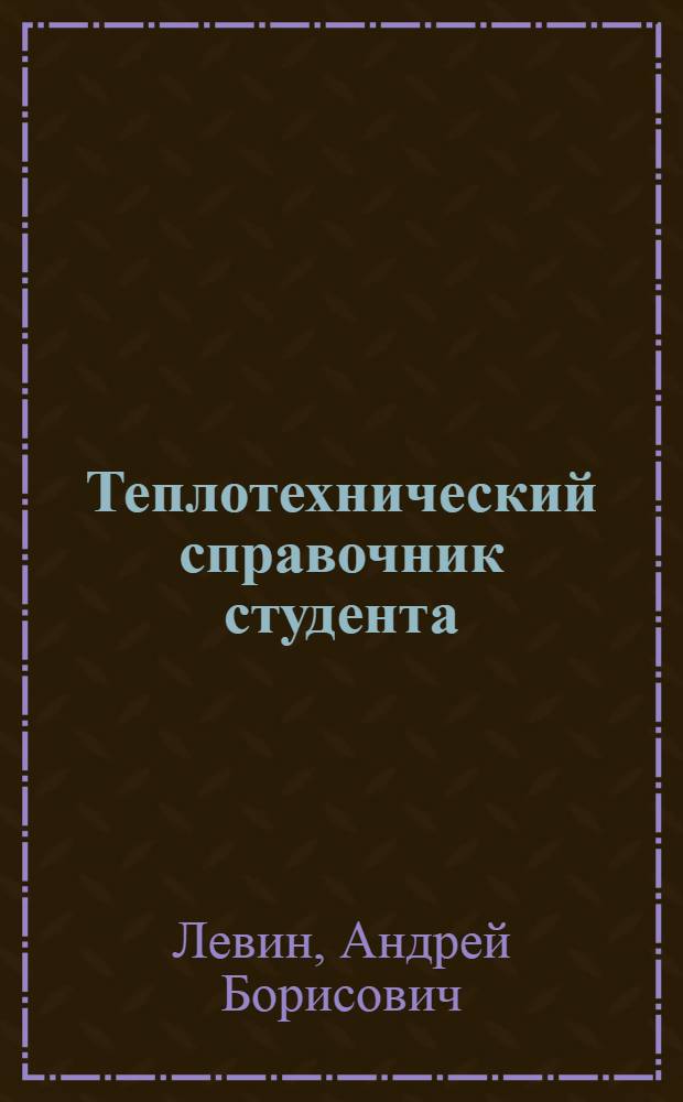 Теплотехнический справочник студента : учеб. пособие для студентов вузов, обучающихся по направлениям подгот. и специальностям в обл. техники и технологии