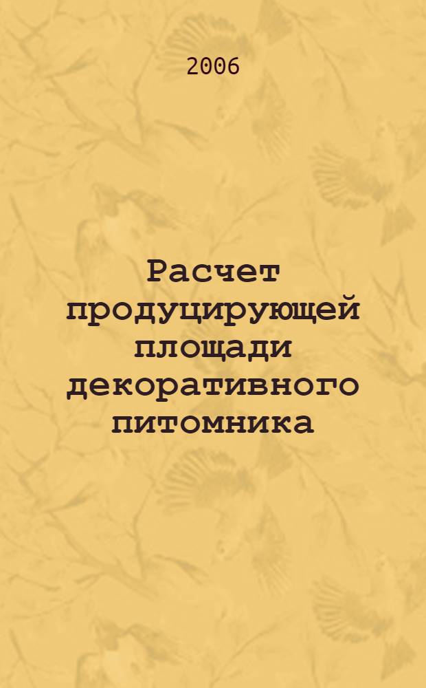 Расчет продуцирующей площади декоративного питомника : учебное пособие к выполнению курсового проекта для студентов специальности 260500 (250203) Садово-парковое и ландшафтное строительство