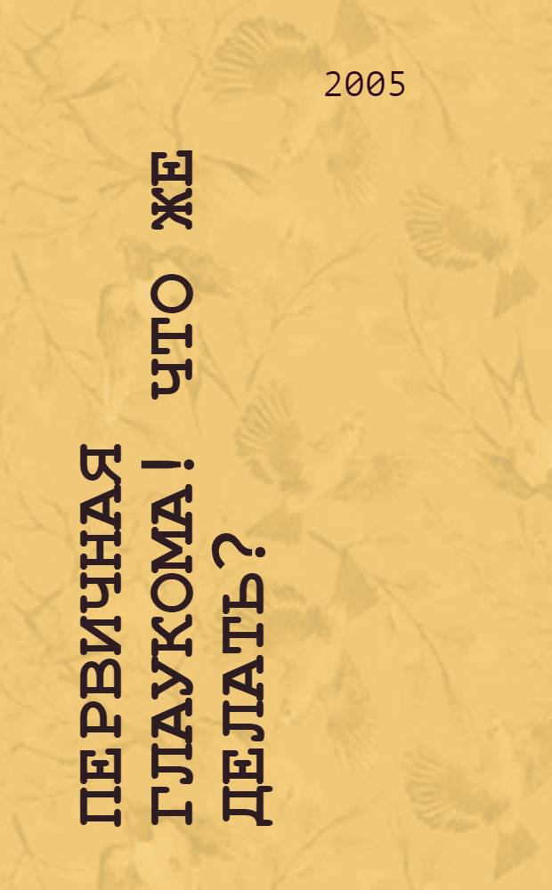 Первичная глаукома! Что же делать?