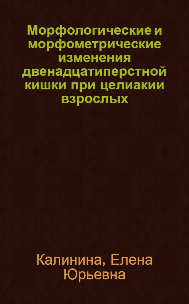 Морфологические и морфометрические изменения двенадцатиперстной кишки при целиакии взрослых : автореф. дис. на соиск. учен. степ. канд. мед. наук : специальность 14.00.15 <Патол. анатомия>