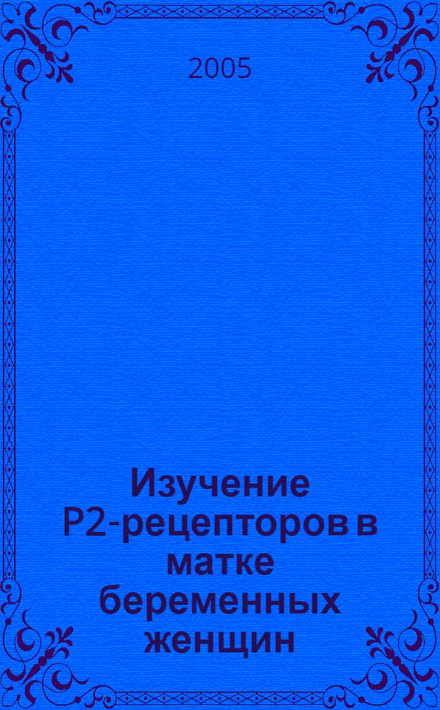 Изучение P2-рецепторов в матке беременных женщин : автореф. дис. на соиск. учен. степ. к.м.н. : спец. 14.00.25 : спец. 14.00.01