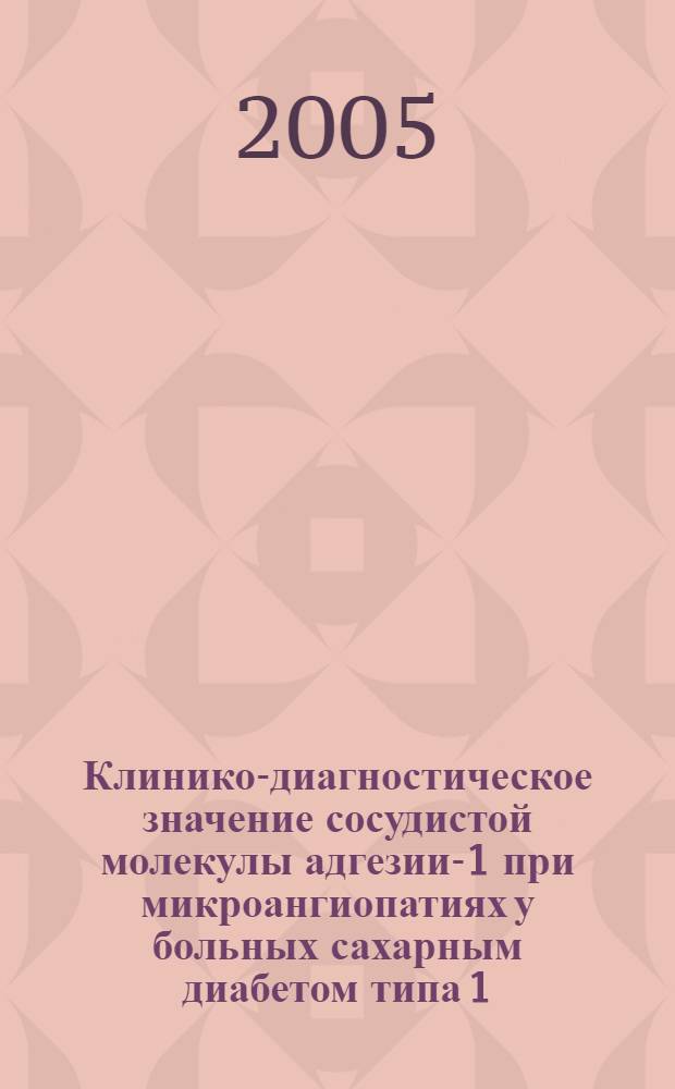 Клинико-диагностическое значение сосудистой молекулы адгезии-1 при микроангиопатиях у больных сахарным диабетом типа 1 : автореф. дис. на соиск. учен. степ. канд. мед. наук : специальность 14.00.05 <Внутрен. болезни>