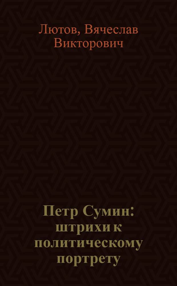 Петр Сумин : штрихи к политическому портрету