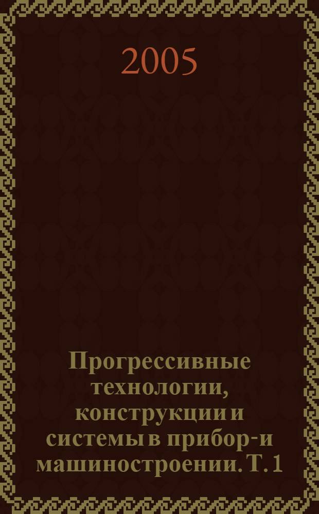 Прогрессивные технологии, конструкции и системы в приборо- и машиностроении. Т. 1