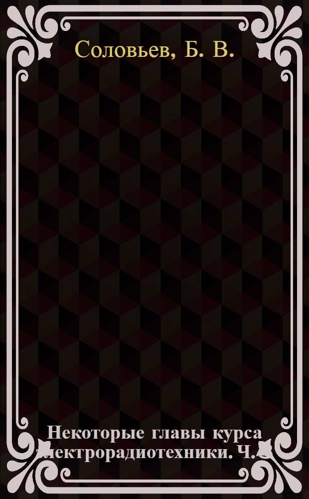 Некоторые главы курса электрорадиотехники. Ч. 3