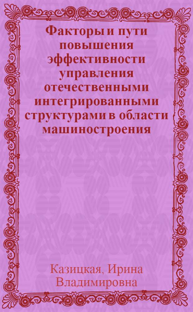 Факторы и пути повышения эффективности управления отечественными интегрированными структурами в области машиностроения : автореф. дис. на соиск. учен. степ. канд. экон. наук : специальность 08.00.05 <Экономика и упр. нар. хоз-вом>