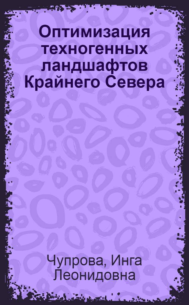 Оптимизация техногенных ландшафтов Крайнего Севера : (Норильский промышленный район, п-ов Таймыр) : автореф. дис. на соиск. учен. степ. д-ра биол. наук : специальность 03.00.16 <Экология>