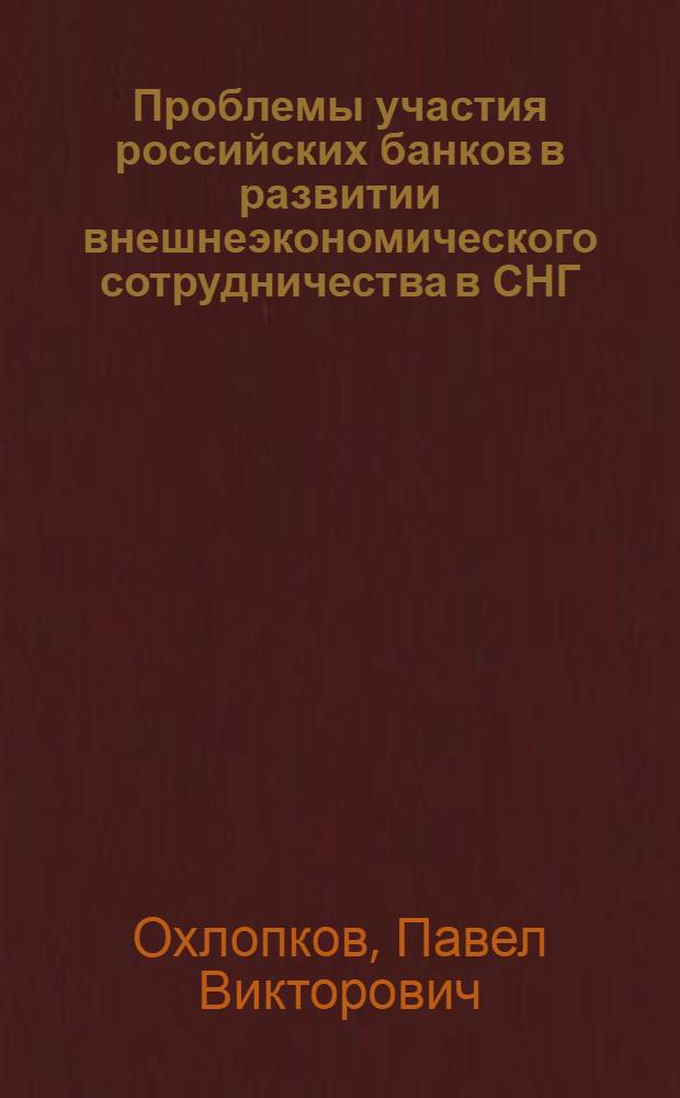 Проблемы участия российских банков в развитии внешнеэкономического сотрудничества в СНГ : автореф. дис. на соиск. учен. степ. канд. экон. наук : специальность 08.00.14 <Мировая экономика>