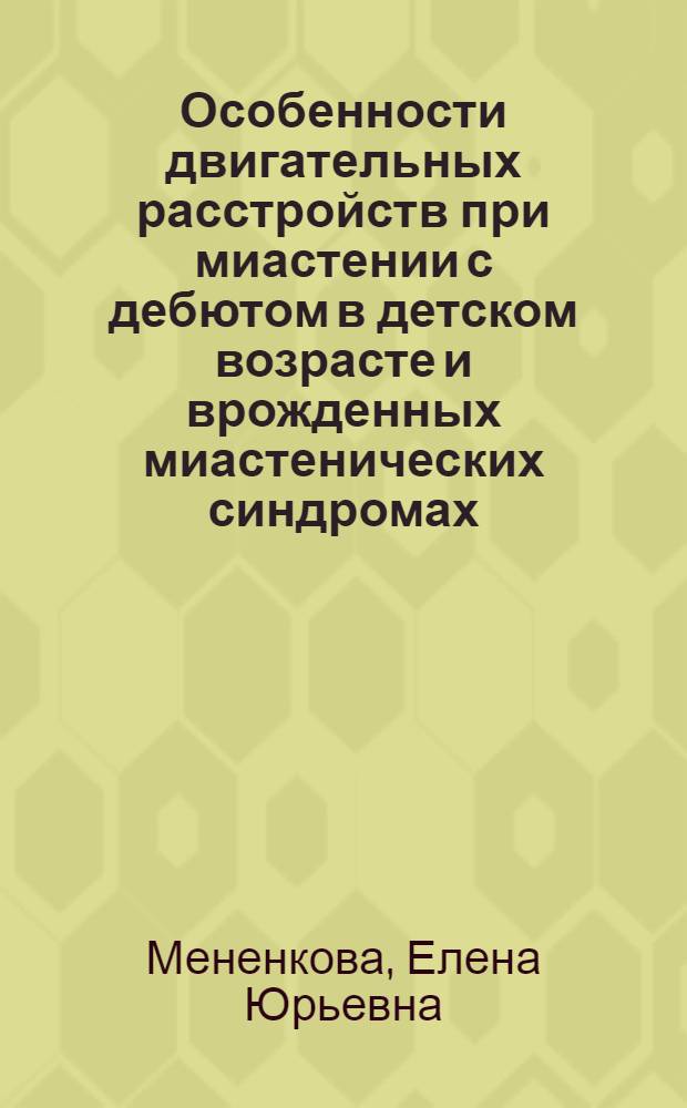 Особенности двигательных расстройств при миастении с дебютом в детском возрасте и врожденных миастенических синдромах : автореф. дис. на соиск. учен. степ. к.м.н. : спец. 14.00.16 : спец. 14.00.13