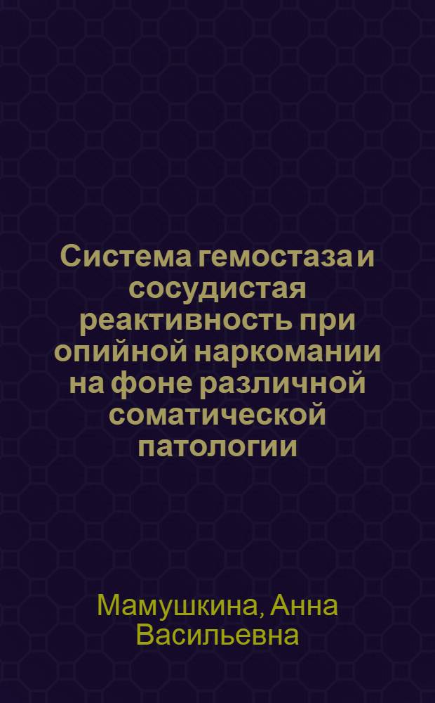 Система гемостаза и сосудистая реактивность при опийной наркомании на фоне различной соматической патологии : автореф. дис. на соиск. учен. степ. канд. мед. наук : специальность 14.00.05 <Внутрен. болезни> : специальность 14.00.45 <Наркология>