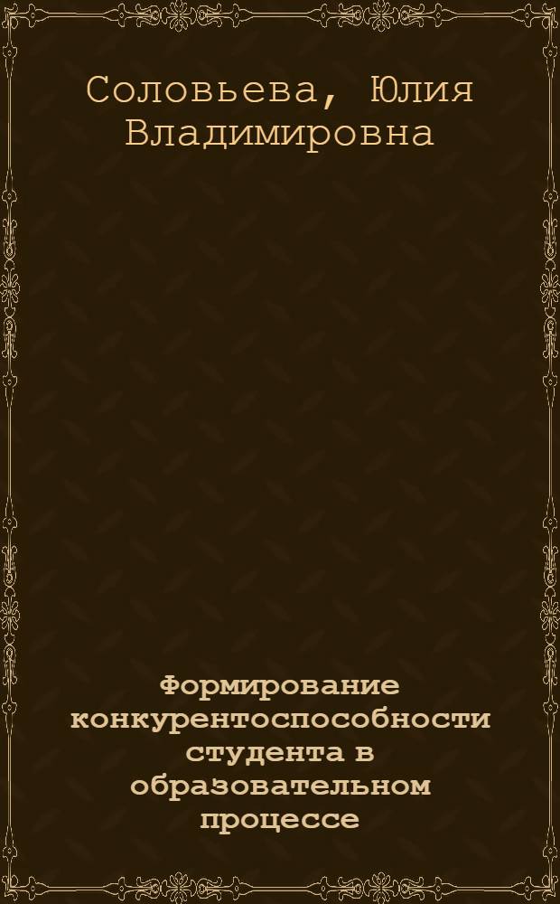 Формирование конкурентоспособности студента в образовательном процессе : автореф. дис. на соиск. учен. степ. канд. пед. наук : специальность 13.00.01 <Общ. педагогика, история педагогики и образования>