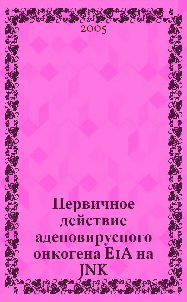 Первичное действие аденовирусного онкогена E1A на JNK/cJUN путь и регуляцию клеточного цикла у трансформантов E1A+E1B - 19kДa и E1A+cHa-Ras : автореф. дис. на соиск. учен. степ. канд. биол. наук : специальность 03.00.25 <Гистология, цитология, клеточная биология>