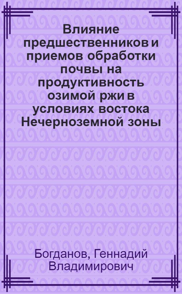 Влияние предшественников и приемов обработки почвы на продуктивность озимой ржи в условиях востока Нечерноземной зоны : автореф. дис. на соиск. учен. степ. канд. с.-х. наук : спец. 06.01.01