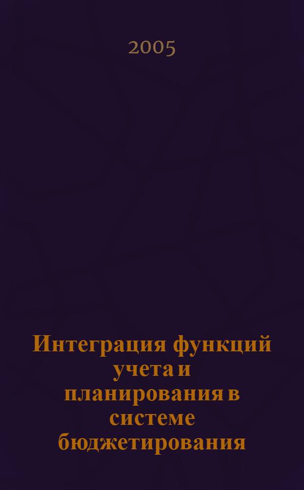 Интеграция функций учета и планирования в системе бюджетирования : автореф. дис. на соиск. учен. степ. канд. экон. наук : специальность 08.00.12 <Бухгалт. учет, статистика>