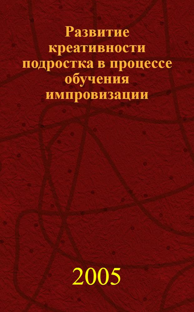 Развитие креативности подростка в процессе обучения импровизации : автореф. дис. на соиск. учен. степ. канд. пед. наук : специальность 13.00.02 <Теория и методика обучения и воспитания>
