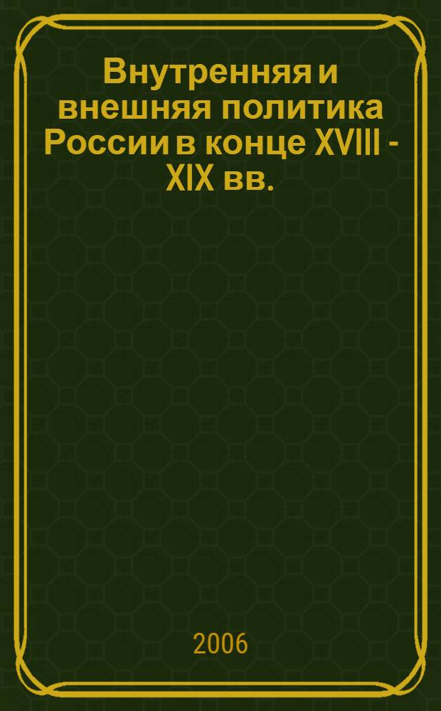 Внутренняя и внешняя политика России в конце XVIII - XIX вв. : сборник документов и материалов : для семинарских и практических занятий по курсу "Отечественная история"