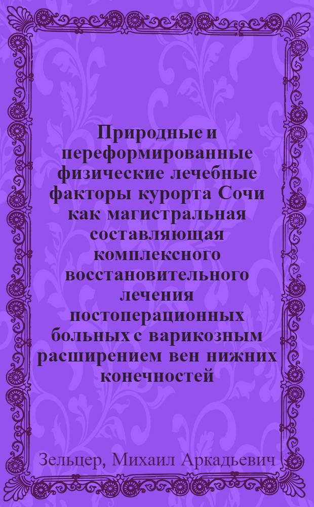 Природные и переформированные физические лечебные факторы курорта Сочи как магистральная составляющая комплексного восстановительного лечения постоперационных больных с варикозным расширением вен нижних конечностей : автореф. дис. на соиск. учен. степ. канд. мед. наук : специальность 14.00.51 <Восстановит. медицина, лечеб. физкультура и спортив. медицина, курортология и физиотерапия>
