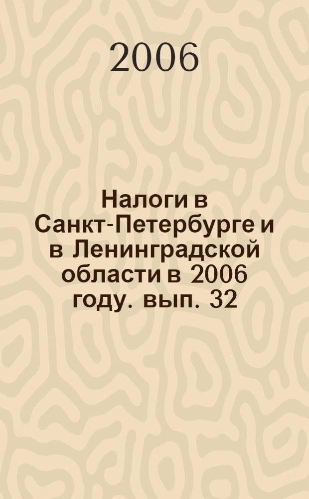 Налоги в Санкт-Петербурге и в Ленинградской области в 2006 году. вып. 32