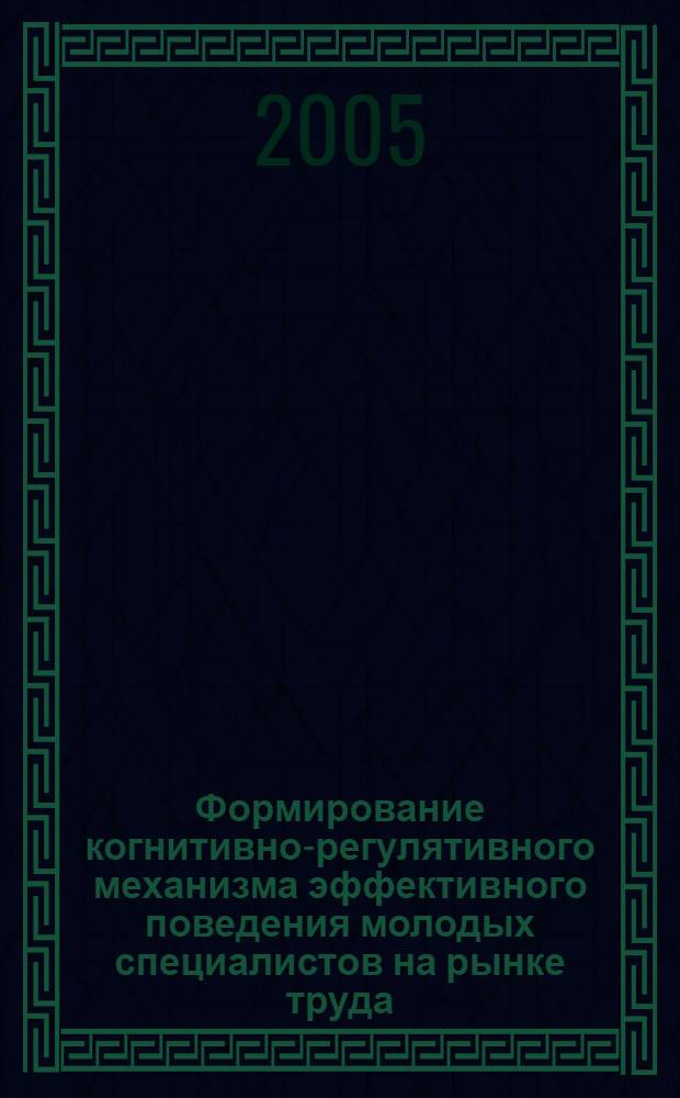 Формирование когнитивно-регулятивного механизма эффективного поведения молодых специалистов на рынке труда : автореф. дис. на соиск. учен. степ. канд. психол. наук : специальность 19.00.07 <Пед. психология> : специальность 19.00.03 <Психология труда, инженер. психология, эргономика>