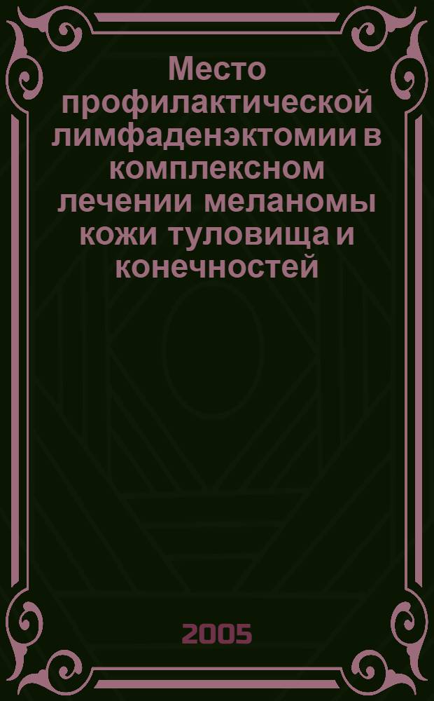 Место профилактической лимфаденэктомии в комплексном лечении меланомы кожи туловища и конечностей : автореф. дис. на соиск. учен. степ. канд. мед. наук : специальность 14.00.14 <Онкология> : специальность 14.00.27
