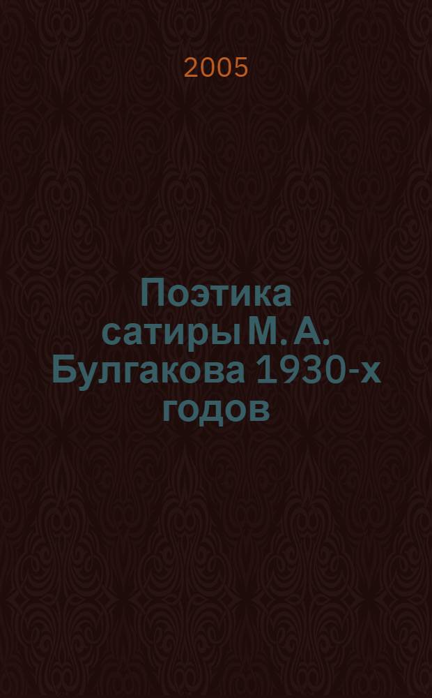 Поэтика сатиры М. А. Булгакова 1930-х годов : автореф. дис. на соиск. учен. степ. канд. филол. наук : специальность 10.01.01 <Рус. лит.>