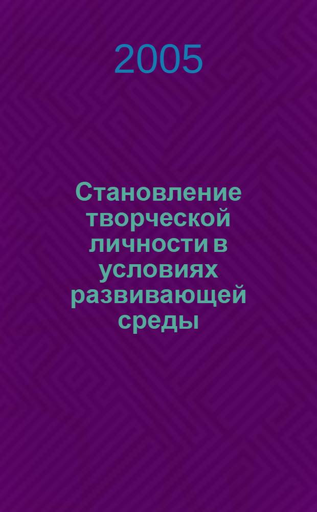 Становление творческой личности в условиях развивающей среды: повышение конкурентоспособности учащихся образовательных учреждений : сборник научных трудов