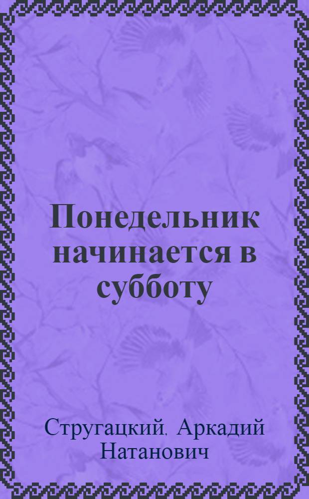 Понедельник начинается в субботу : повесть-сказка