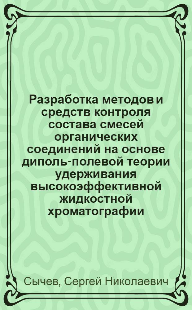 Разработка методов и средств контроля состава смесей органических соединений на основе диполь-полевой теории удерживания высокоэффективной жидкостной хроматографии : автореф. дис. на соиск. учен. степ. д-ра техн. наук : специальность 05.11.13 <Приборы и методы контроля природ. среды, веществ, материалов и изделий>