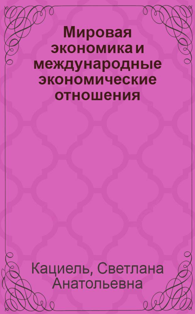 Мировая экономика и международные экономические отношения : учебное пособие : для студентов высших учебных заведений, обучающихся по экономическим специальностям: "Бухгалтерский учет, анализ и аудит" (060500), "Менеджмент организации" (061100), "Финансы и кредит" (060400), "Экономика и управление на предприятии" (060500)