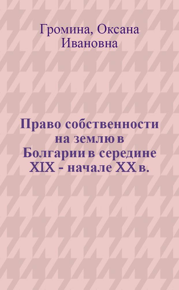 Право собственности на землю в Болгарии в середине XIX - начале XX в. : автореф. дис. на соиск. учен. степ. канд. юрид. наук : специальность 12.00.01 <Теория и история права и государства; история правовых учений>