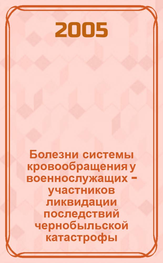 Болезни системы кровообращения у военнослужащих - участников ликвидации последствий чернобыльской катастрофы : автореф. дис. на соиск. учен. степ. канд. мед. наук : специальность 14.00.30 <Эпидемиология> : специальность 14.00.33 <Обществ. здоровье и здравоохранение>