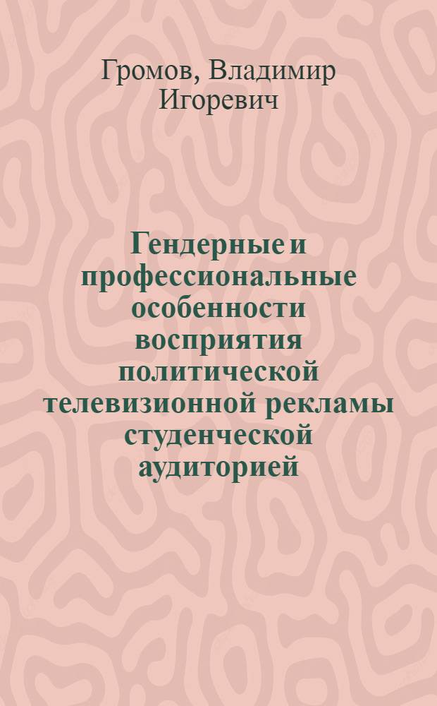 Гендерные и профессиональные особенности восприятия политической телевизионной рекламы студенческой аудиторией : автореф. дис. на соиск. учен. степ. канд. психол. наук : специальность 19.00.05 <Соц. психология>