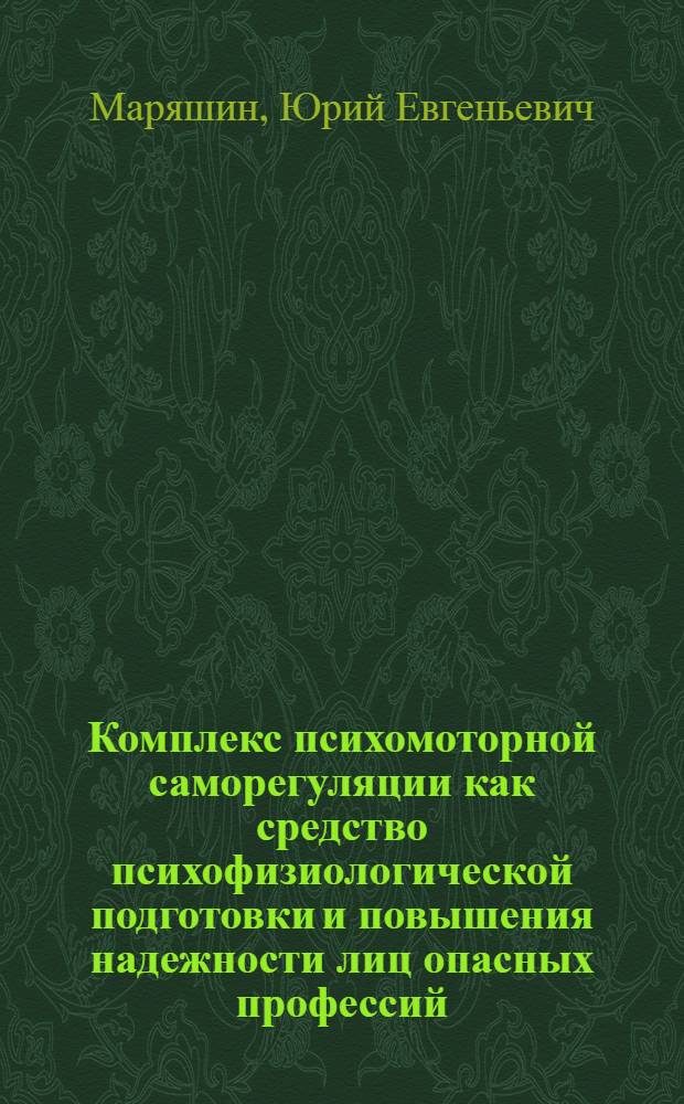 Комплекс психомоторной саморегуляции как средство психофизиологической подготовки и повышения надежности лиц опасных профессий : автореф. дис. на соиск. учен. степ. канд. биол. наук : специальность 14.00.51 <Восстановит. медицина, лечеб. физкультура и спортив. медицина, курортология и физиотерапия> : специальность 19.00.02 <Психофизиология>