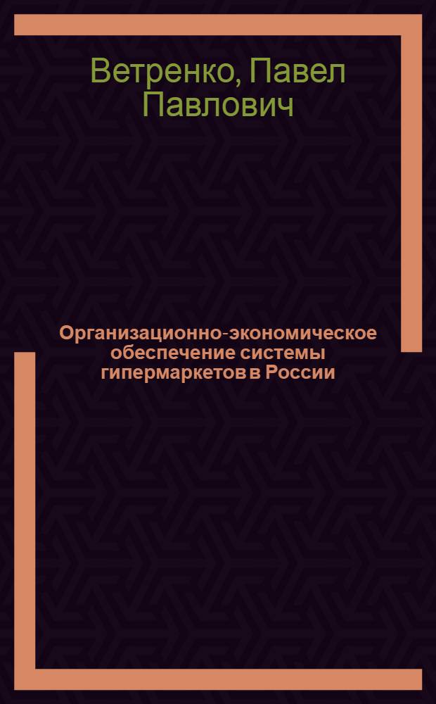 Организационно-экономическое обеспечение системы гипермаркетов в России : автореф. дис. на соиск. учен. степ. канд. экон. наук : специальность 08.00.05 <Экономика и упр. нар. хоз-вом>