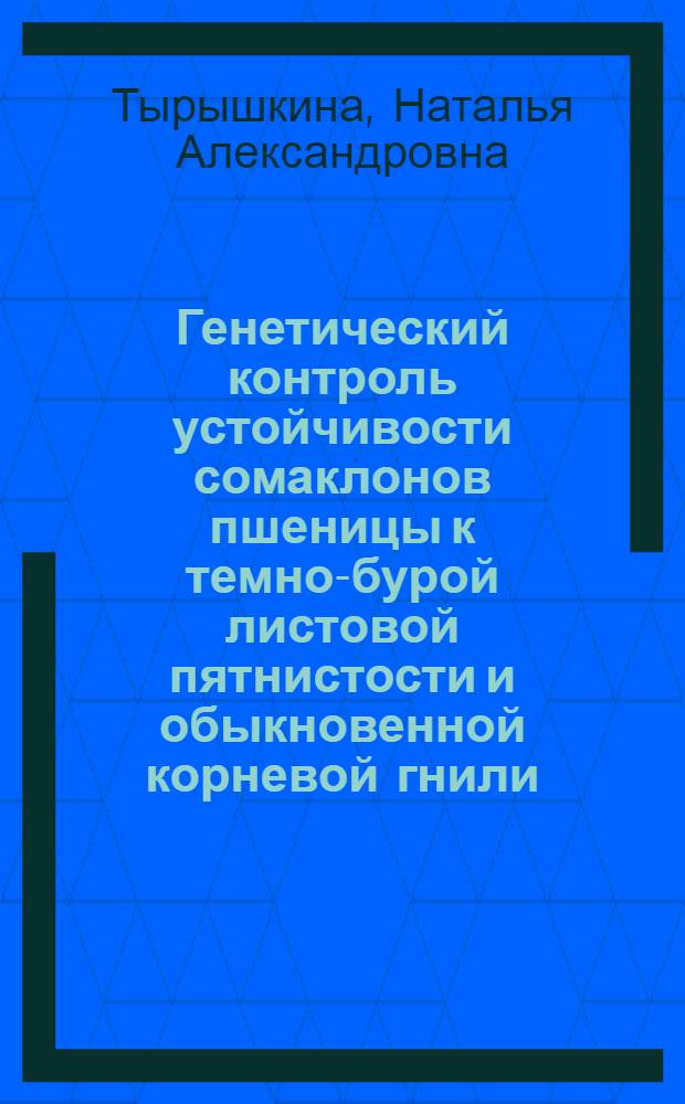 Генетический контроль устойчивости сомаклонов пшеницы к темно-бурой листовой пятнистости и обыкновенной корневой гнили : автореф. дис. на соиск. учен. степ. к.б.н. : спец. 03.00.15