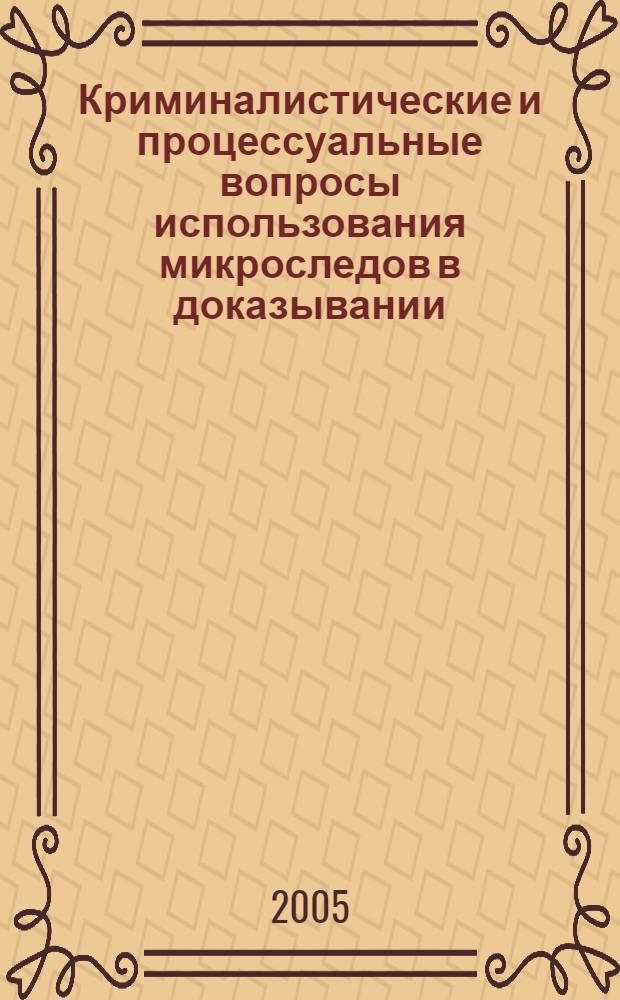 Криминалистические и процессуальные вопросы использования микроследов в доказывании : автореф. дис. на соиск. учен. степ. канд. юрид. наук : специальность 12.00.09 <Уголов. процесс, криминалистика и судеб. экспертиза; оператив.-розыскная деятельность>