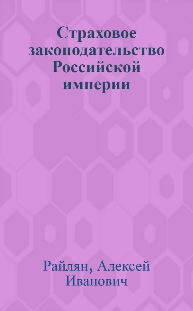 Страховое законодательство Российской империи (1861 - 1917 гг.) : автореф. дис. на соиск. учен. степ. канд. юрид. наук : специальность 12.00.01 <Теория и история права и государства; история правовых учений>