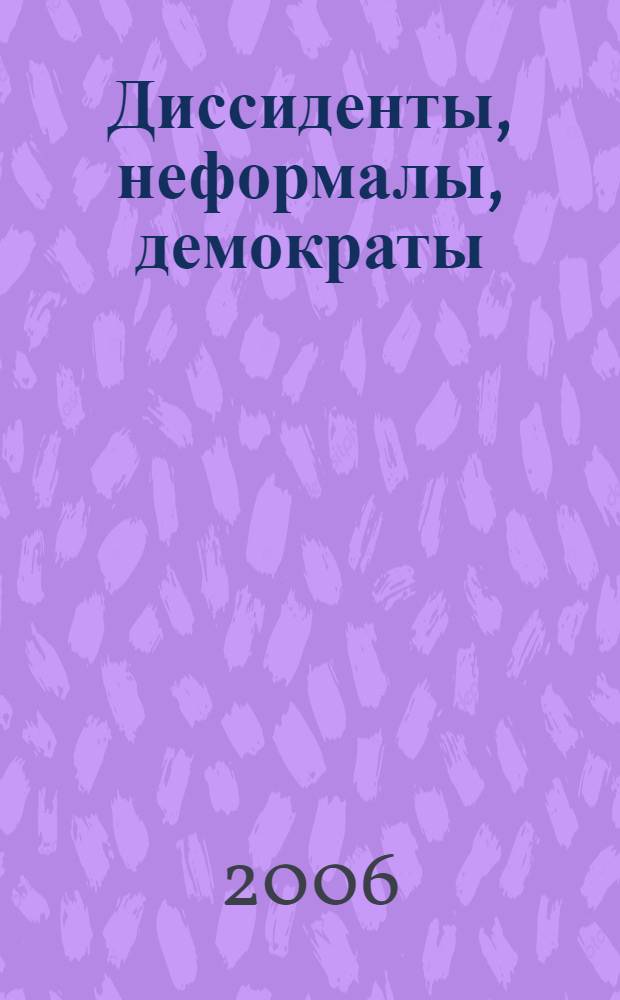 Диссиденты, неформалы, демократы : опыт создания открытой истории демократического движения Ленинграда - Санкт-Петербурга