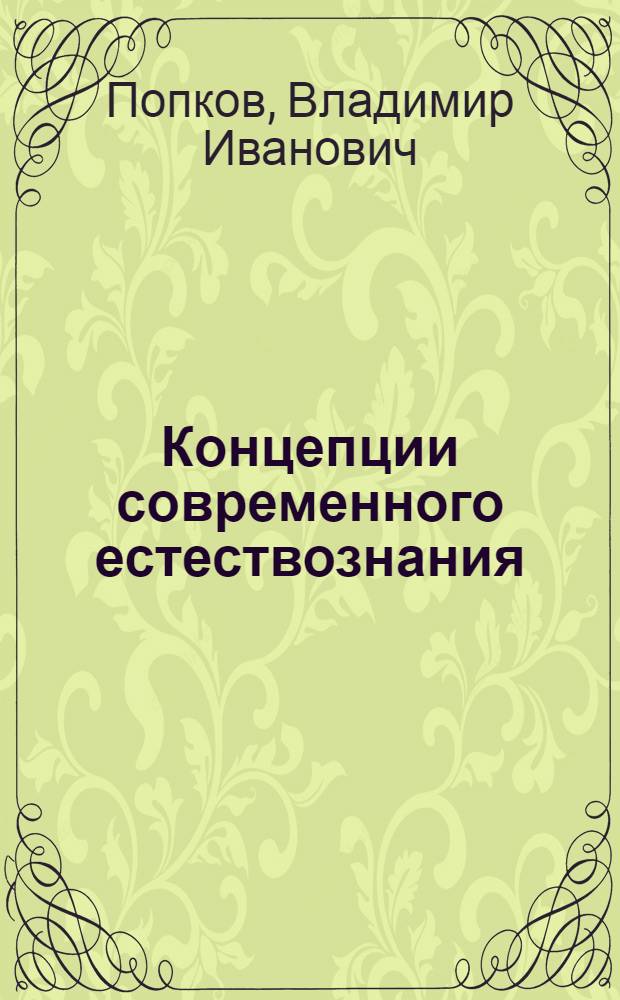 Концепции современного естествознания: логика и методология естественных наук : учебное пособие : для студентов специальностей 061100 "Менеджмент организации", 061500 "Маркетинг", 075300 "Организация и технология защиты информации", 340100 "Управление качеством", "351400 "Прикладная информатика (в экономике)" всех форм обучения