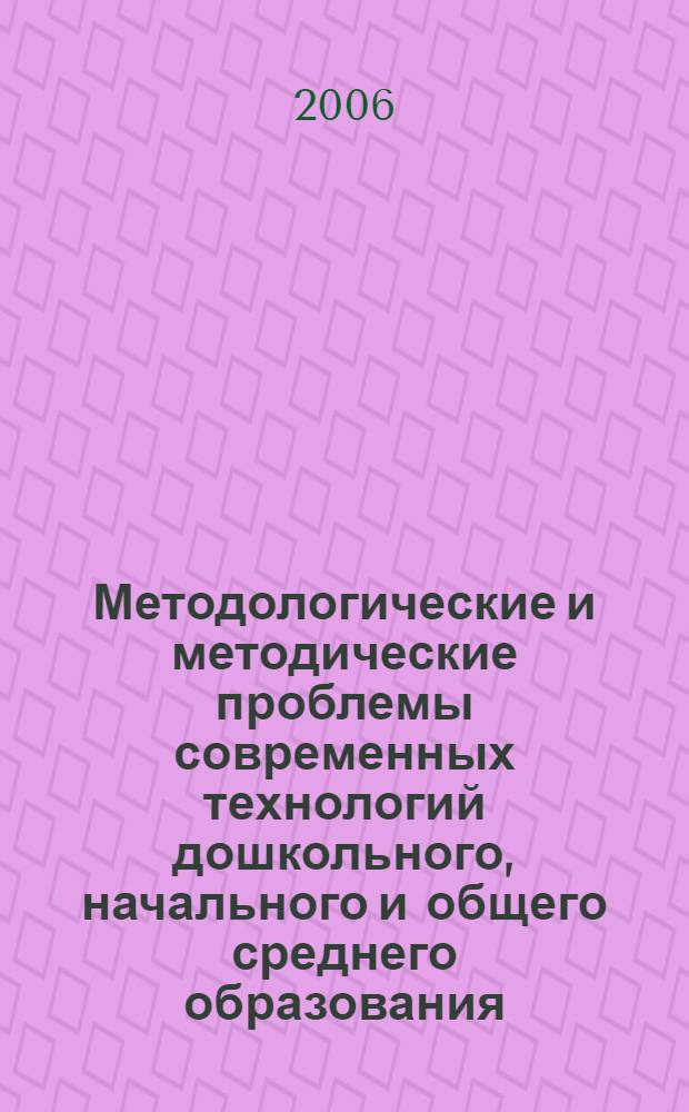 Методологические и методические проблемы современных технологий дошкольного, начального и общего среднего образования : сборник материалов межрегиональной научно-практической конференции 25 ноября 2005 г., Абакан