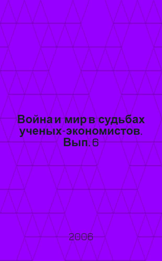 Война и мир в судьбах ученых-экономистов. Вып. 6