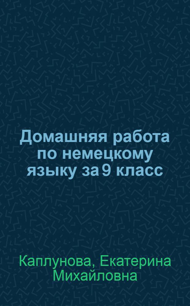 Домашняя работа по немецкому языку за 9 класс : к учебнику "Шаги 5: учеб. нем. яз. для 9 кл. общеобразоват. учреждений / И.Л. Бим, Л.В. Садомова. Книга для чтения / Авт.-сост. О.В. Каплина. - 6-е изд.- М.: Просвещение, 2005" : учебно-методическое пособие