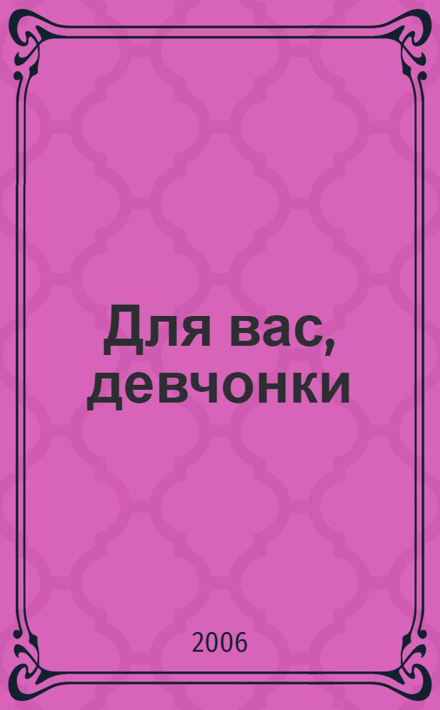 Для вас, девчонки : как стать красивой, маленькая хозяйка, ты в семье и в школе, кое-что о мальчиках