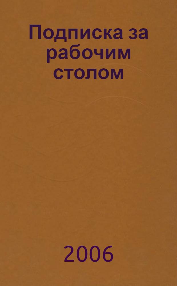Подписка за рабочим столом: Каталог. 2006'2.: газеты, журналы, книги