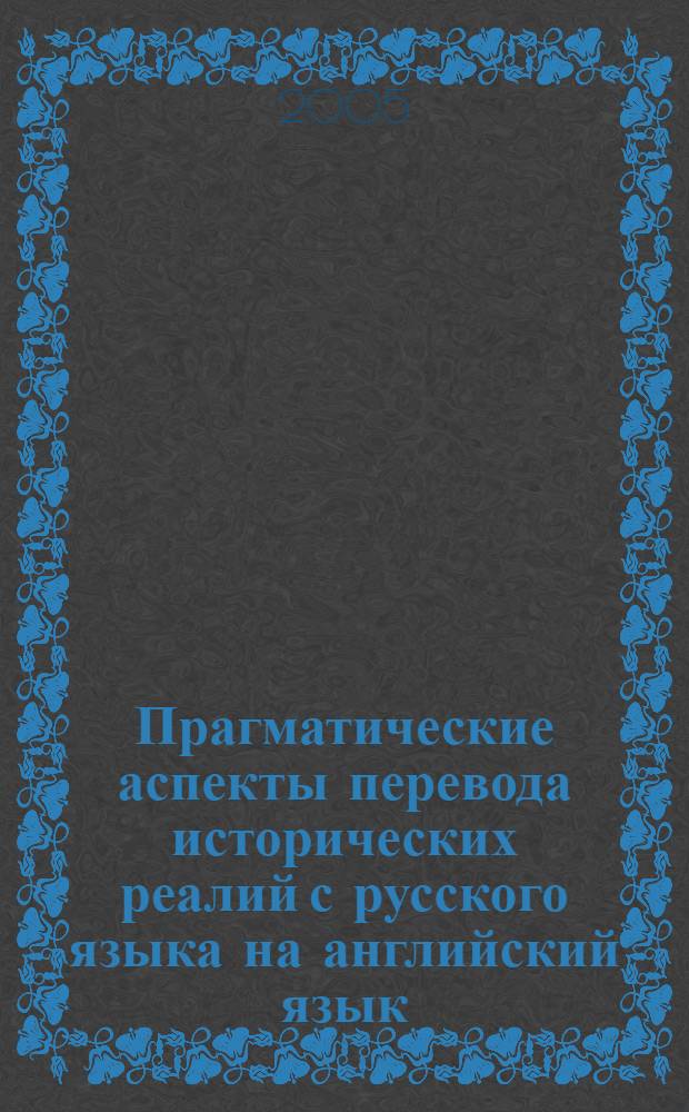 Прагматические аспекты перевода исторических реалий с русского языка на английский язык : автореф. дис. на соиск. учен. степ. канд. филол. наук. : специальность 10.02.20 <Сравнит.-ист., типол. и сопоставит. языкознание>